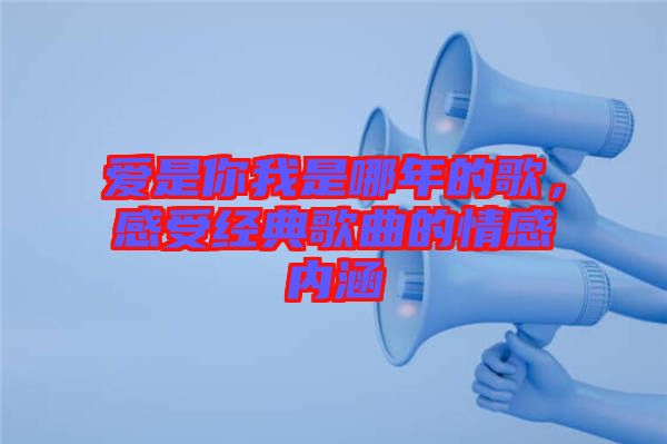 愛是你我是哪年的歌,感受經典歌曲的情感內涵