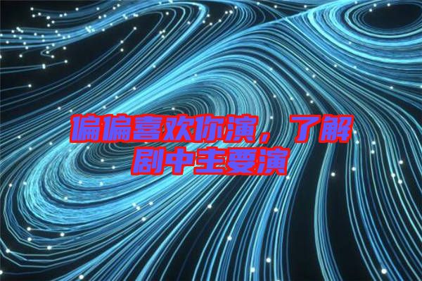 偏偏喜歡你演，了解劇中主要演