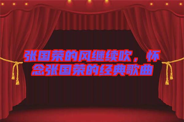 張國(guó)榮的風(fēng)繼續(xù)吹,懷念張國(guó)榮的經(jīng)典歌曲