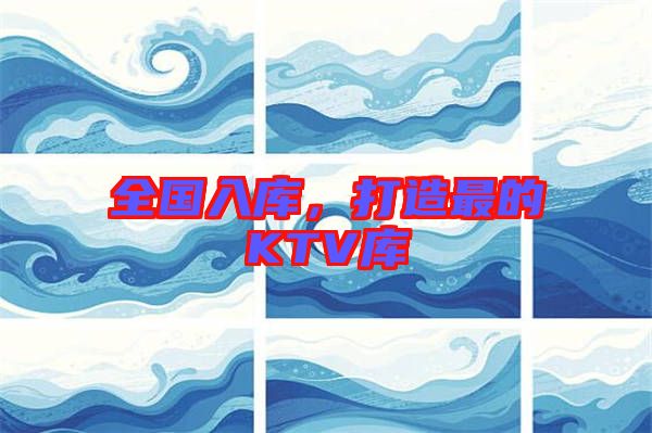 全國入庫,打造最的KTV庫