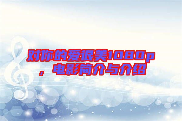 對(duì)你的愛很美1080p,電影簡介與介紹