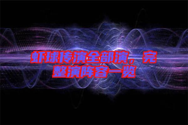 蝦球傳演全部演,完整演陣容一覽