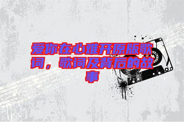 愛你在心難開原版歌詞,歌詞及背后的故事