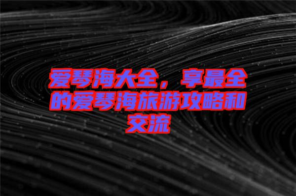 愛(ài)琴海大全,享最全的愛(ài)琴海旅游攻略和交流