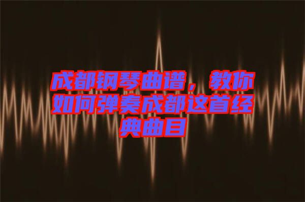 成都鋼琴曲譜,教你如何彈奏成都這首經典曲目