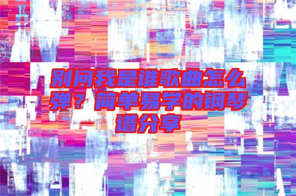 別問我是誰歌曲怎么彈?簡單易學的鋼琴譜分享