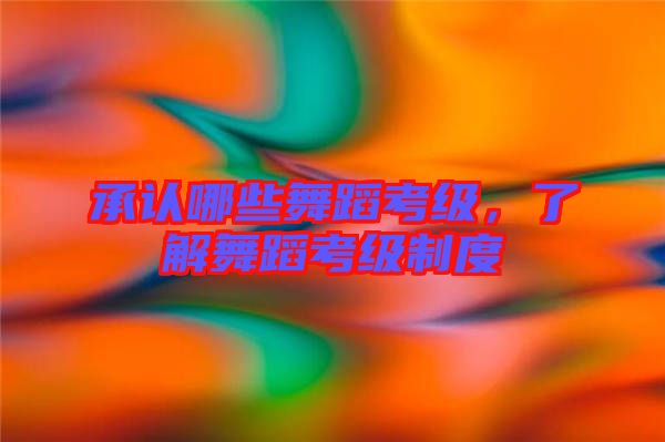 承認(rèn)哪些舞蹈考級(jí),了解舞蹈考級(jí)制度