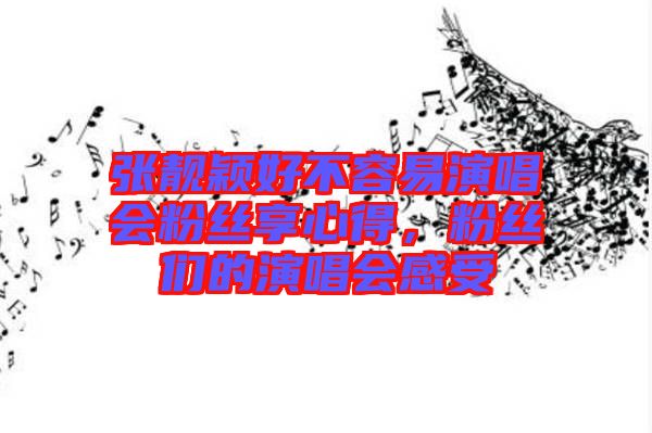 張靚穎好不容易演唱會(huì)粉絲享心得,粉絲們的演唱會(huì)感受