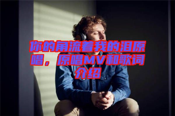 你的角流著我的淚原唱,原唱MV和歌詞介紹