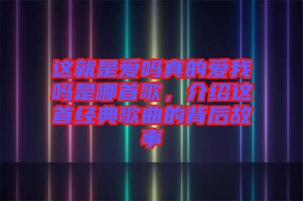 這就是愛(ài)嗎真的愛(ài)我嗎是哪首歌，介紹這首經(jīng)典歌曲的背后故事