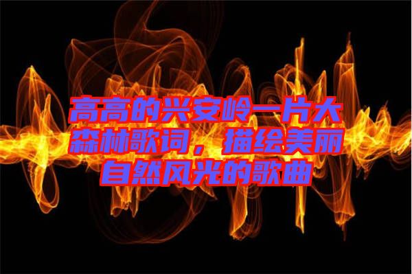 高高的興安嶺一片大森林歌詞，描繪美麗自然風(fēng)光的歌曲