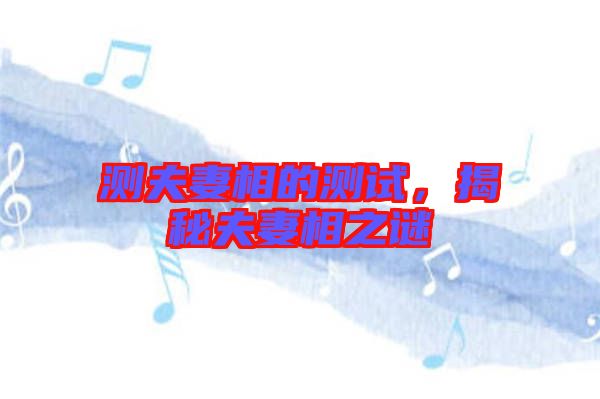 測夫妻相的測試,揭秘夫妻相之謎