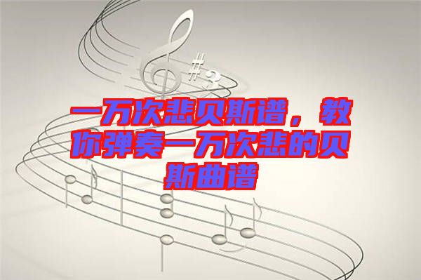 一萬次悲貝斯譜,教你彈奏一萬次悲的貝斯曲譜