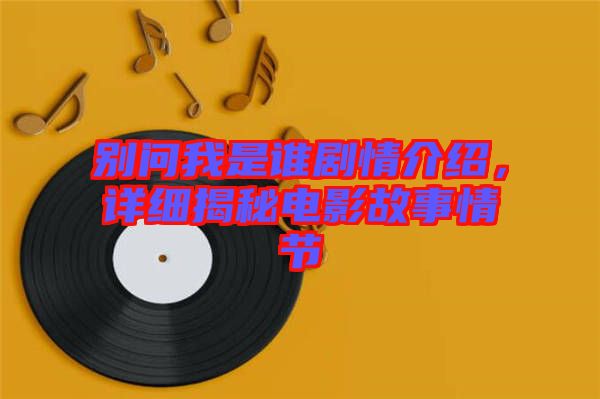 別問我是誰劇情介紹,詳細(xì)揭秘電影故事情節(jié)