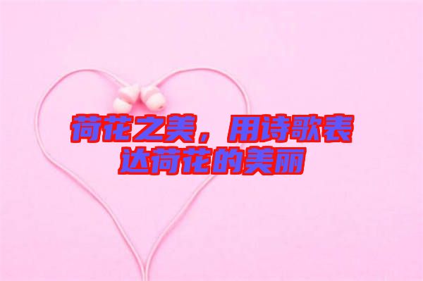 荷花之美,用詩歌表達(dá)荷花的美麗