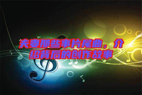 夫妻那些事片尾曲,介紹背后的創作故事