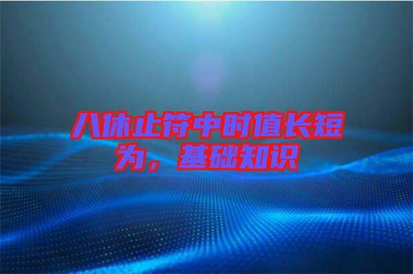 八休止符中時值長短為,基礎知識