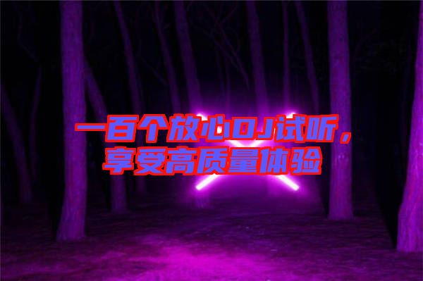 一百個放心DJ試聽,享受高質(zhì)量體驗