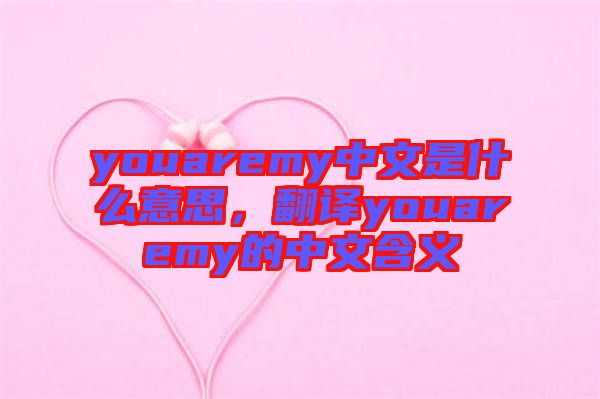 youaremy中文是什么意思,翻譯youaremy的中文含義