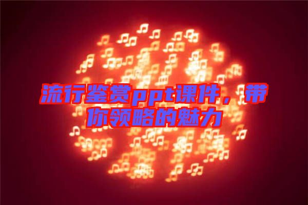 流行鑒賞ppt課件，帶你領略的魅力