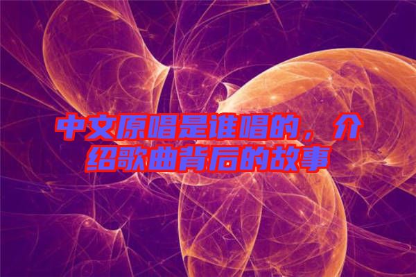 中文原唱是誰唱的,介紹歌曲背后的故事