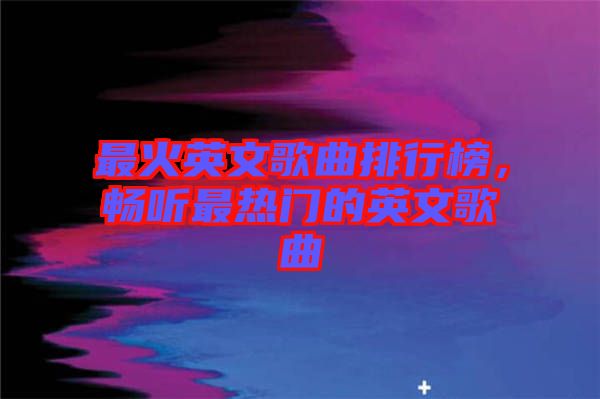 最火英文歌曲排行榜，暢聽最熱門的英文歌曲