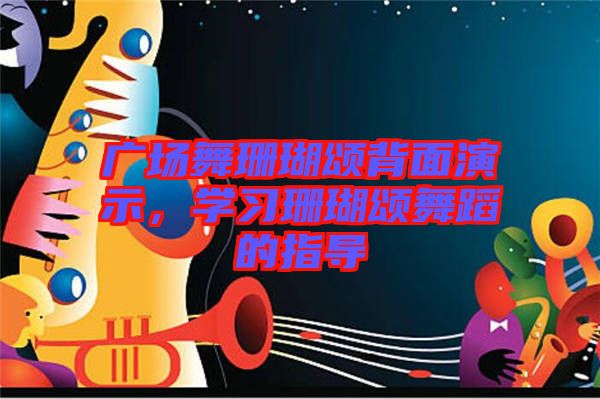廣場(chǎng)舞珊瑚頌背面演示,學(xué)習(xí)珊瑚頌舞蹈的指導(dǎo)