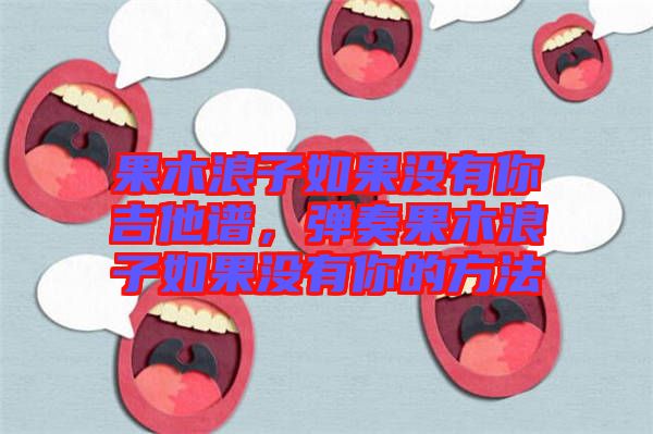 果木浪子如果沒有你吉他譜,彈奏果木浪子如果沒有你的方法