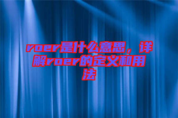 roer是什么意思,詳解roer的定義和用法