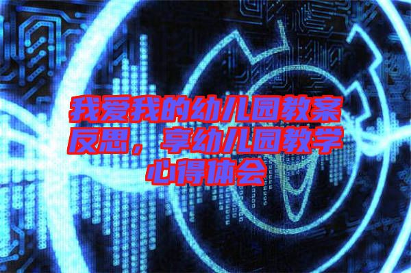 我愛我的幼兒園教案反思,享幼兒園教學心得體會