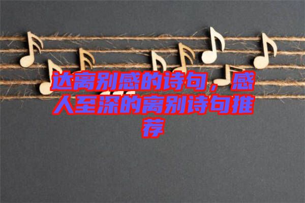 達離別感的詩句,感人至深的離別詩句推薦