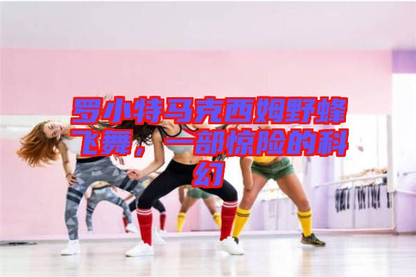 羅小特馬克西姆野蜂飛舞，一部驚險的科幻