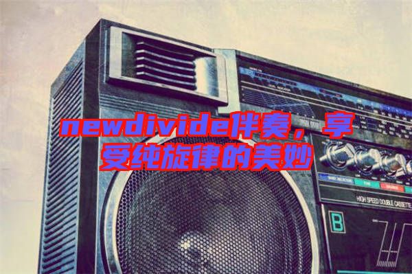 newdivide伴奏,享受純旋律的美妙