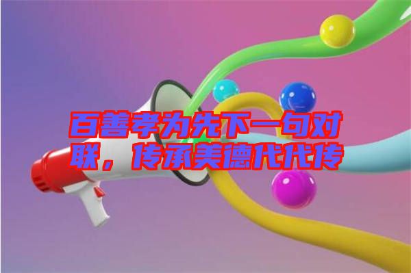 百善孝為先下一句對聯,傳承美德代代傳