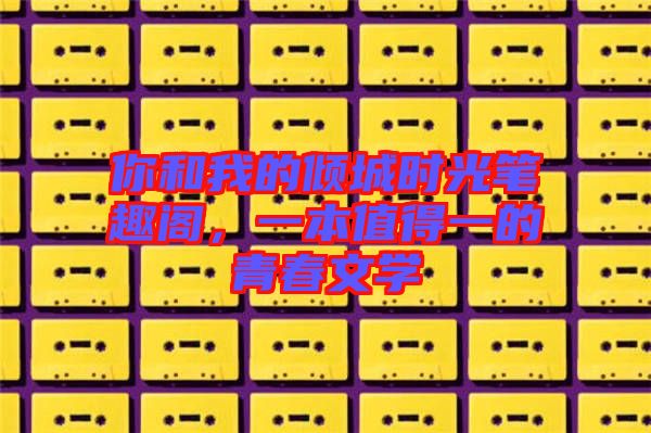 你和我的傾城時光筆趣閣,一本值得一的青春文學