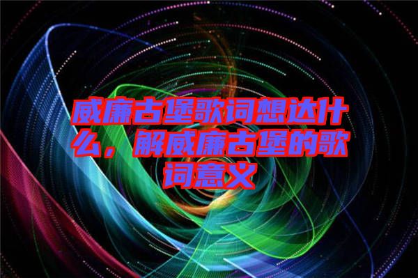 威廉古堡歌詞想達什么,解威廉古堡的歌詞意義