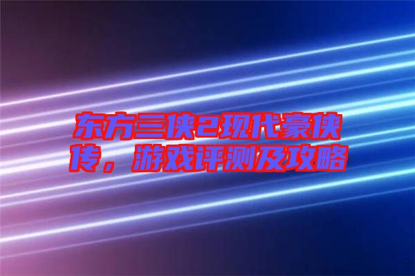 東方三俠2現(xiàn)代豪俠傳,游戲評(píng)測(cè)及攻略