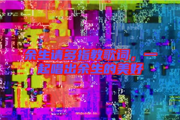 余生請多指教歌詞,一起唱出余生的美好