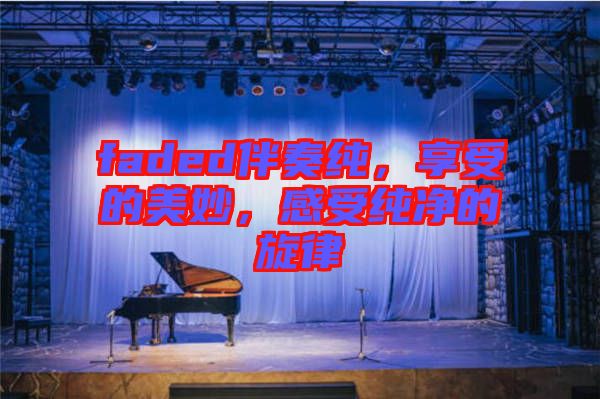 faded伴奏純，享受的美妙，感受純凈的旋律