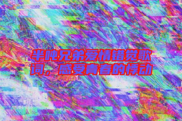 半噸兄弟愛情錯(cuò)覺歌詞,感受青春的悸動(dòng)