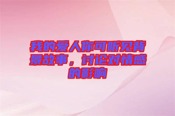 我的愛人你可聽見背景故事,討論對情感的影響