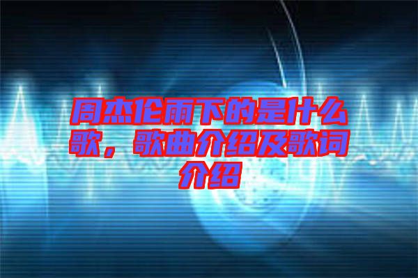 周杰倫雨下的是什么歌,歌曲介紹及歌詞介紹