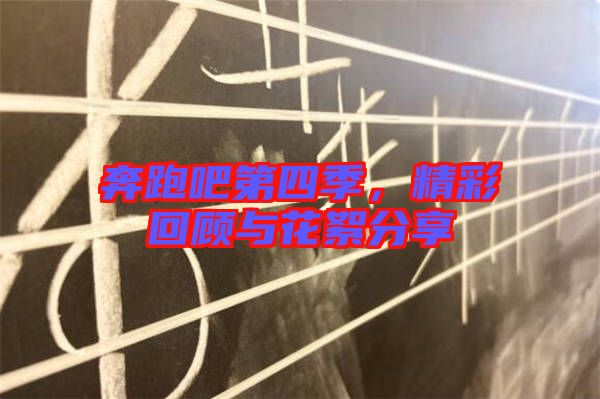 奔跑吧第四季,精彩回顧與花絮分享