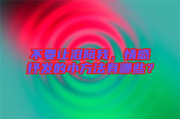 不要讓淚陪我，情感抒發(fā)的小方法有哪些？