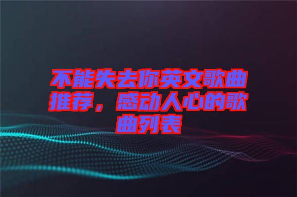 不能失去你英文歌曲推薦，感動人心的歌曲列表