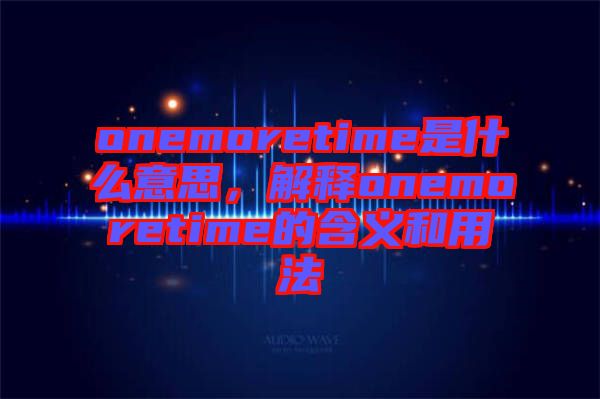 onemoretime是什么意思，解釋onemoretime的含義和用法