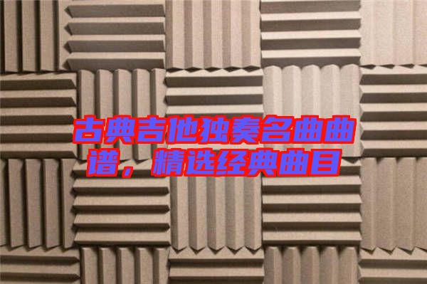 古典吉他獨奏名曲曲譜,精選經(jīng)典曲目