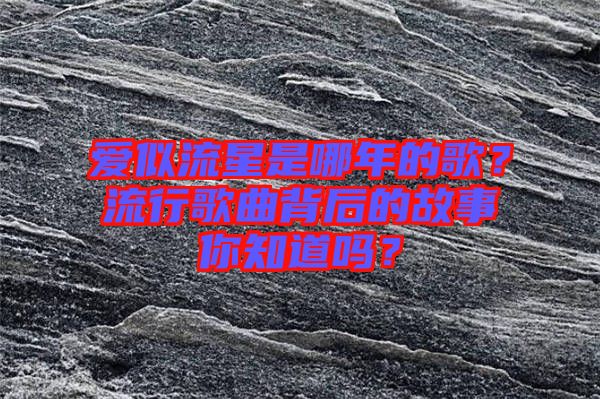 愛似流星是哪年的歌？流行歌曲背后的故事你知道嗎？