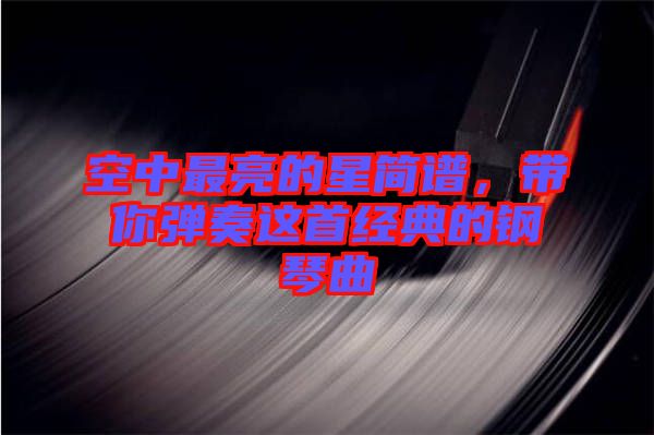 空中最亮的星簡譜,帶你彈奏這首經(jīng)典的鋼琴曲