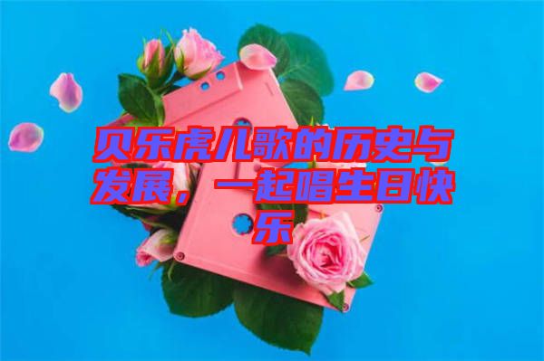 貝樂虎兒歌的歷史與發展,一起唱生日快樂